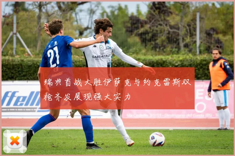 瑞典首战大胜伊萨克与约克雷斯双枪齐发展现强大实力