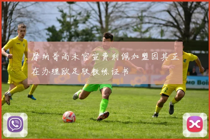 摩纳哥尚未官宣费利佩加盟因其正在办理欧足联教练证书