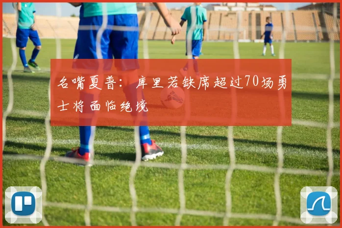 名嘴夏普：库里若缺席超过70场勇士将面临绝境
