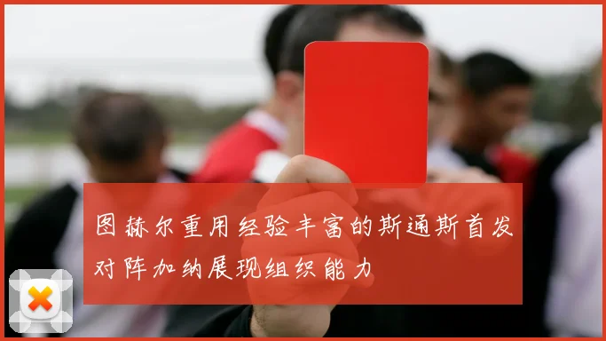 图赫尔重用经验丰富的斯通斯首发对阵加纳展现组织能力