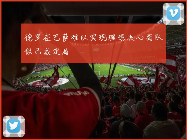 德罗在巴萨难以实现理想决心离队似已成定局