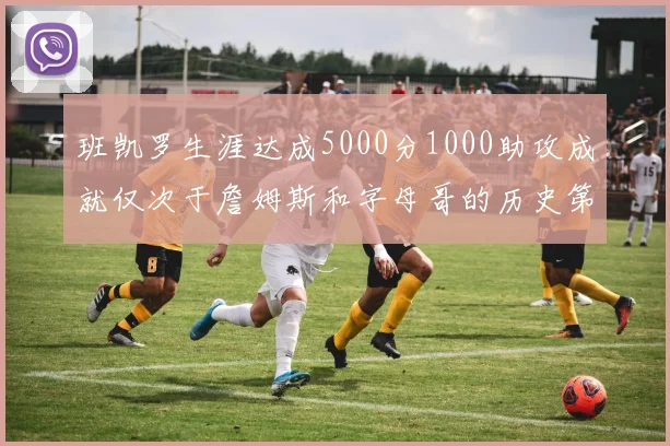 班凯罗生涯达成5000分1000助攻成就仅次于詹姆斯和字母哥的历史第三年轻球员